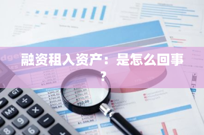 融資租入資產(chǎn) 企業(yè)資金投資與靈活運營的有效方式